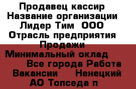 Продавец-кассир › Название организации ­ Лидер Тим, ООО › Отрасль предприятия ­ Продажи › Минимальный оклад ­ 16 000 - Все города Работа » Вакансии   . Ненецкий АО,Топседа п.